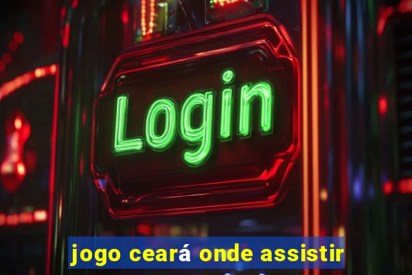 jogo ceará onde assistir