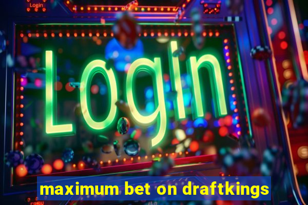 maximum bet on draftkings