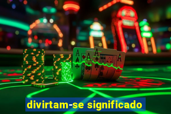 divirtam-se significado