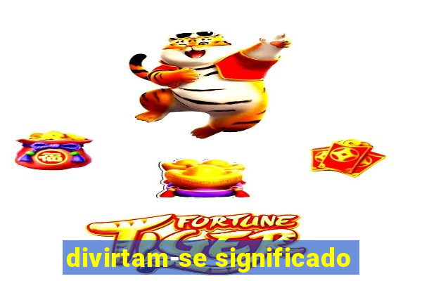 divirtam-se significado