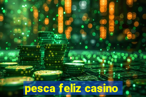 pesca feliz casino