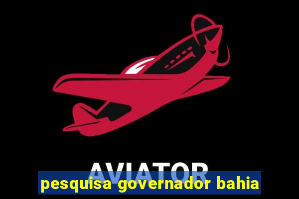 pesquisa governador bahia