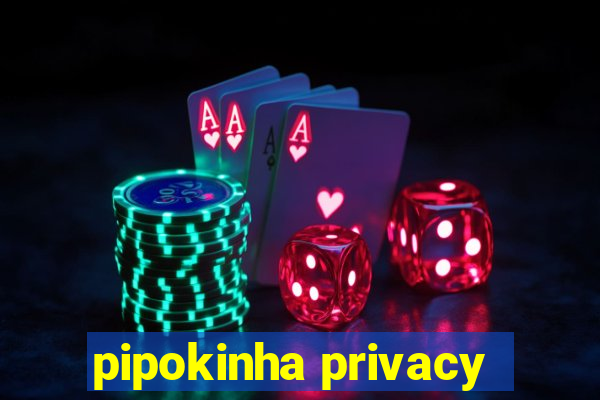 pipokinha privacy