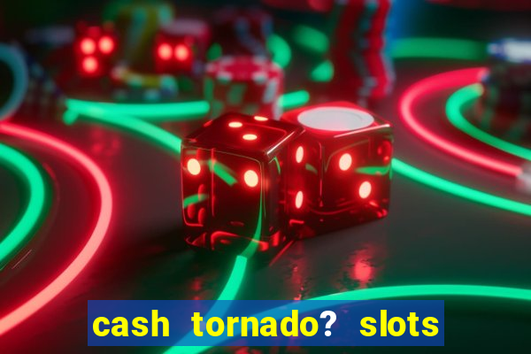 cash tornado? slots -  casino