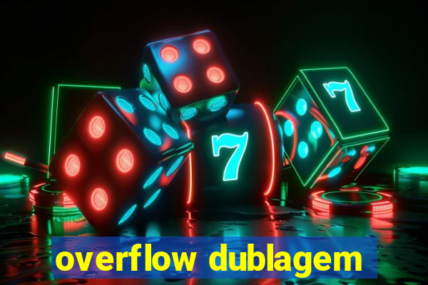 overflow dublagem