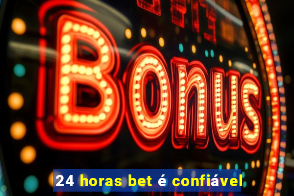 24 horas bet é confiável