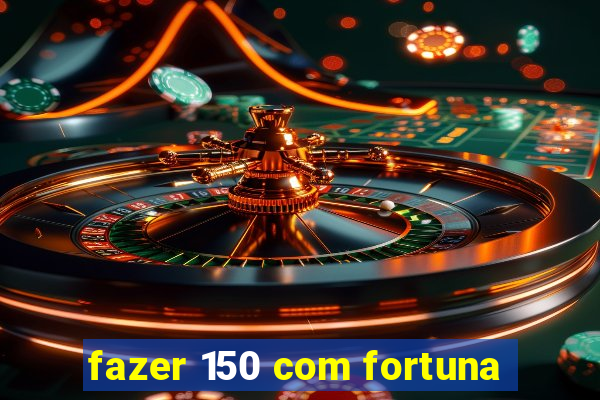 fazer 150 com fortuna