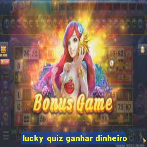 lucky quiz ganhar dinheiro