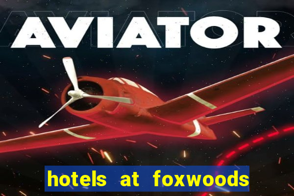 hotels at foxwoods casino in connecticut