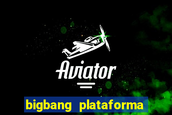 bigbang plataforma de jogos