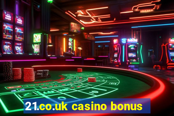 21.co.uk casino bonus