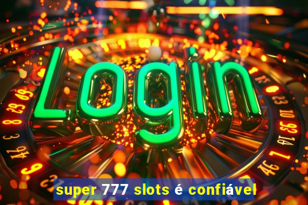 super 777 slots é confiável