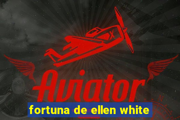 fortuna de ellen white