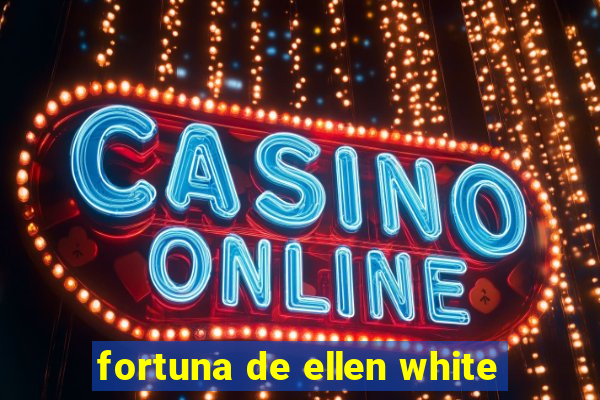 fortuna de ellen white