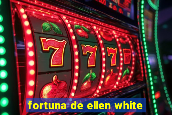 fortuna de ellen white