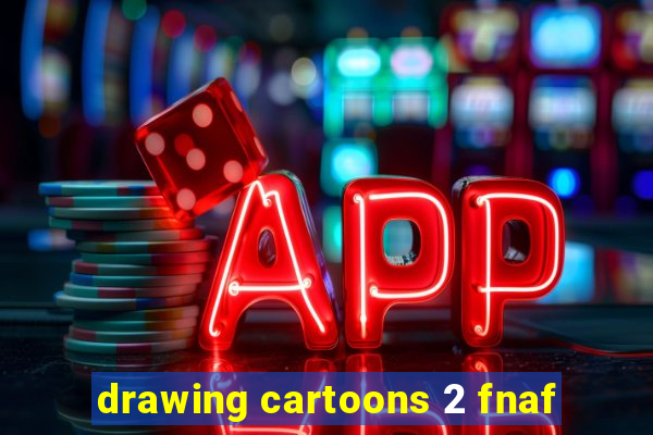 drawing cartoons 2 fnaf