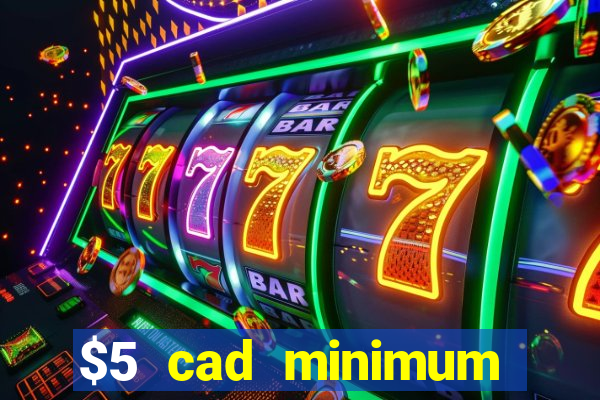 $5 cad minimum deposit casino