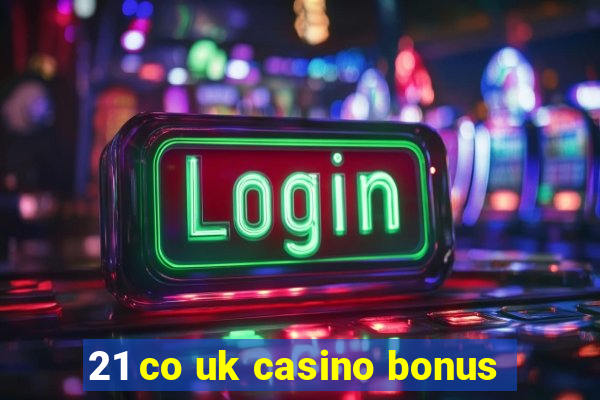 21 co uk casino bonus