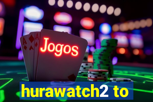 hurawatch2 to