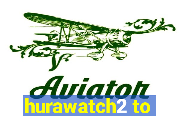 hurawatch2 to