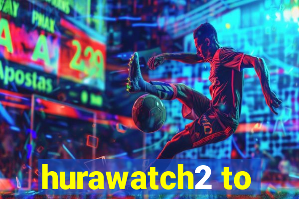 hurawatch2 to