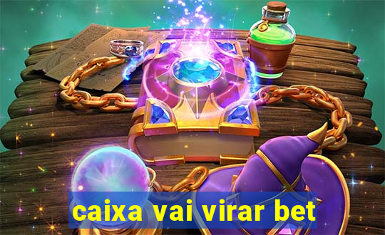 caixa vai virar bet