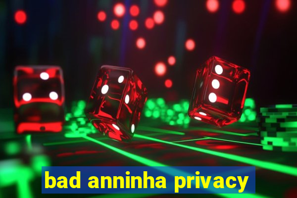 bad anninha privacy