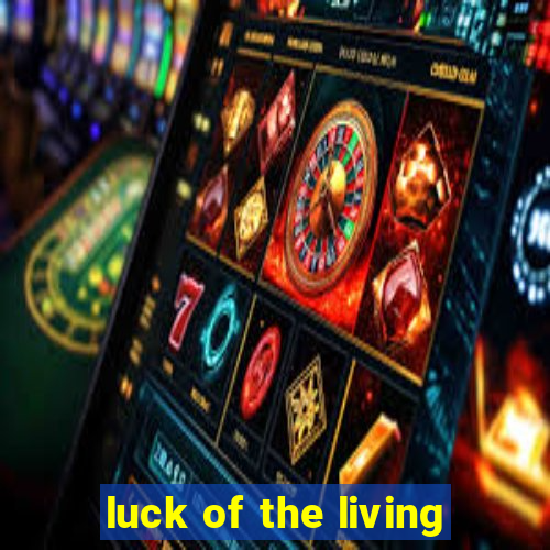 luck of the living