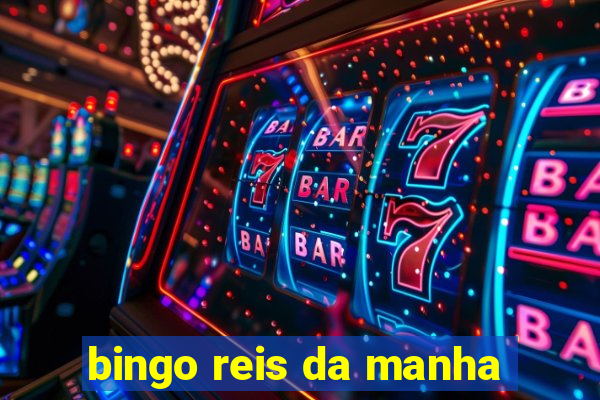 bingo reis da manha