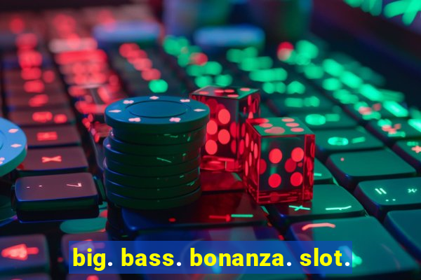 big. bass. bonanza. slot.