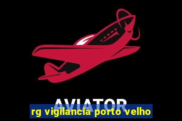 rg vigilancia porto velho