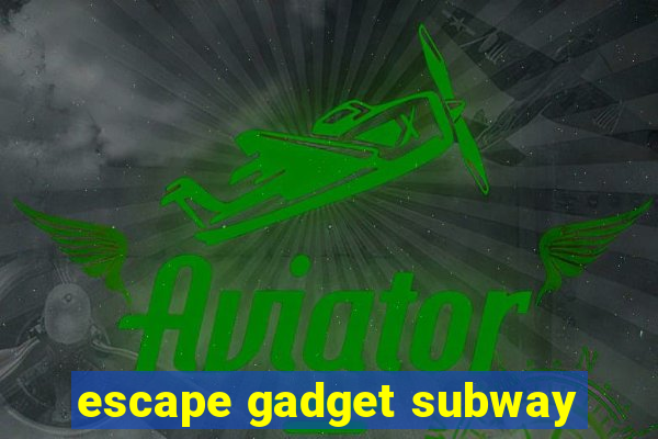 escape gadget subway