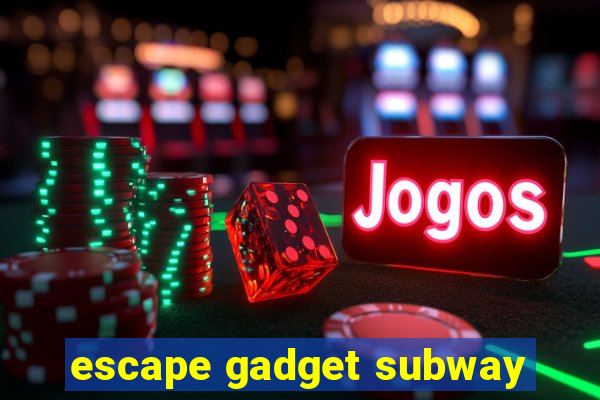 escape gadget subway