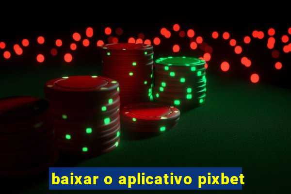 baixar o aplicativo pixbet