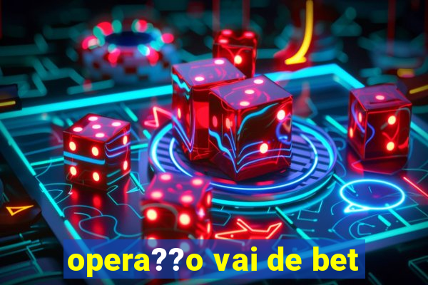 opera??o vai de bet