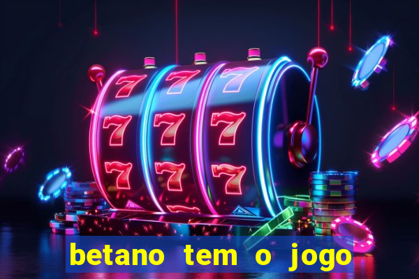 betano tem o jogo do tigre