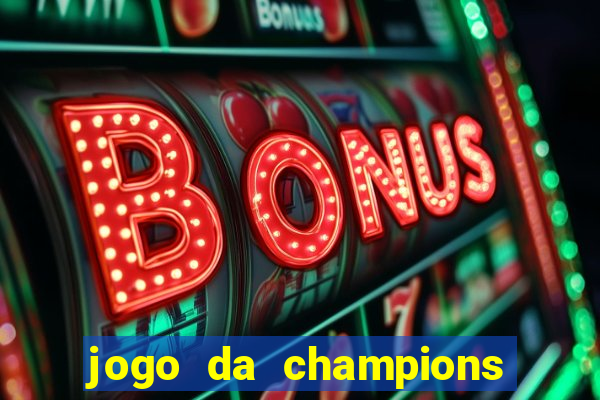 jogo da champions onde vai passar