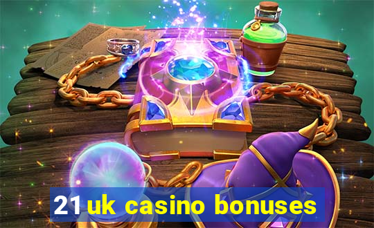 21 uk casino bonuses