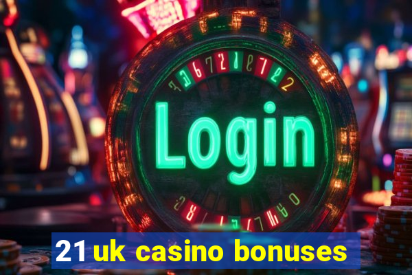 21 uk casino bonuses