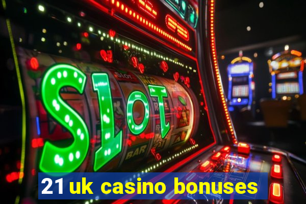 21 uk casino bonuses