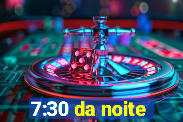 7:30 da noite