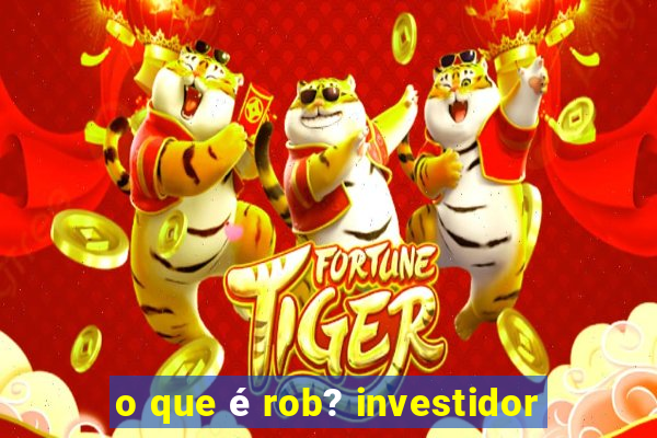 o que é rob? investidor