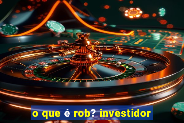 o que é rob? investidor