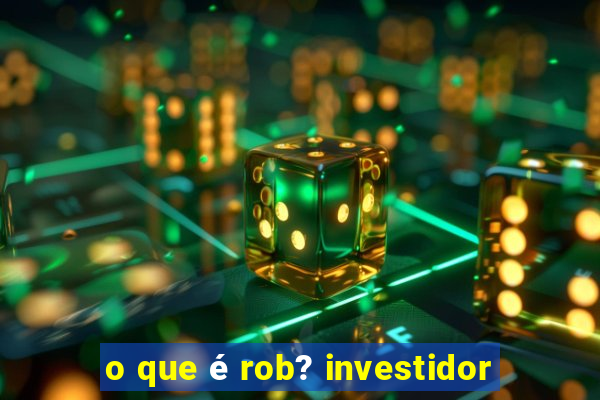 o que é rob? investidor