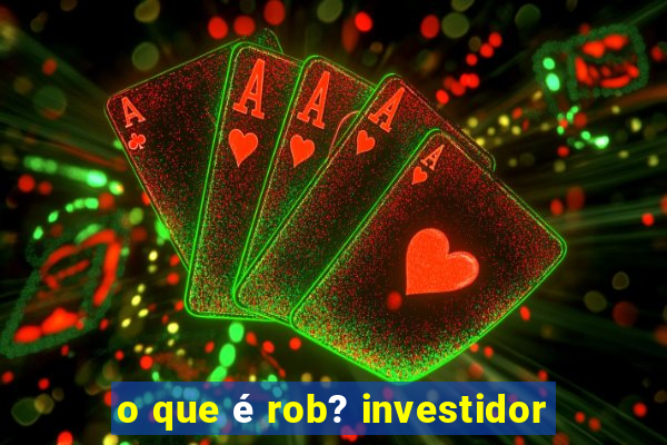 o que é rob? investidor