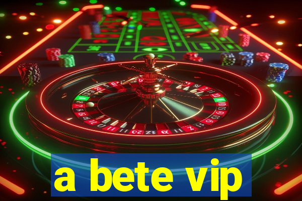 a bete vip