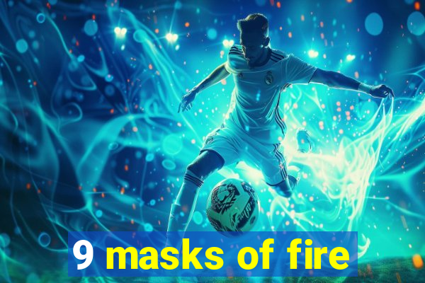 9 masks of fire