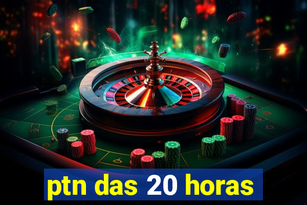 ptn das 20 horas