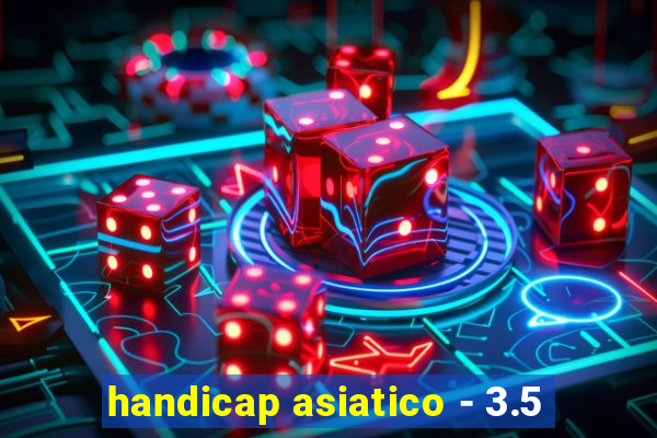 handicap asiatico - 3.5