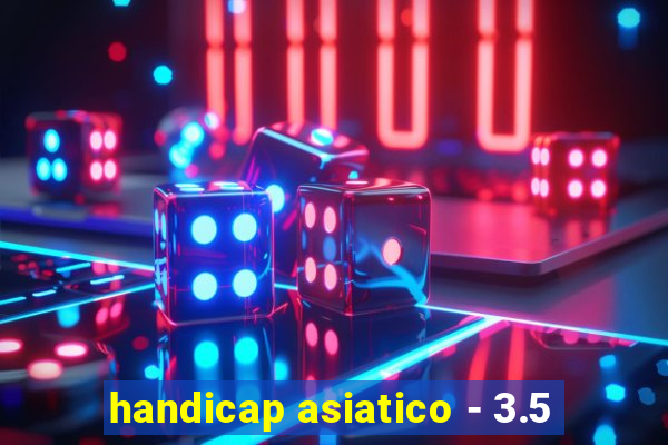 handicap asiatico - 3.5